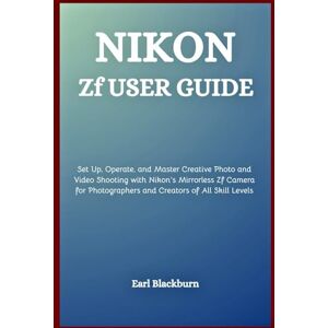 Blackburn, Earl Nikon Zf User Guide: Set Up, Operate, and Master Creative Photo and Video Shooting with Nikon’s Mirrorless Zf Camera for Photographers and Creators of All Skill Levels Blackburn, Earl Nikon Zf User Guide: Set Up, Operate, and Master Creative Photo and Video Shooting with Nikon’s Mirrorless Zf Camera for Photographers and Creators of All Skill Levels