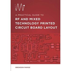 Parise, Brendon A Practical Guide to RF and Mixed Technology Printed Circuit Board Layout Parise, Brendon A Practical Guide to RF and Mixed Technology Printed Circuit Board Layout