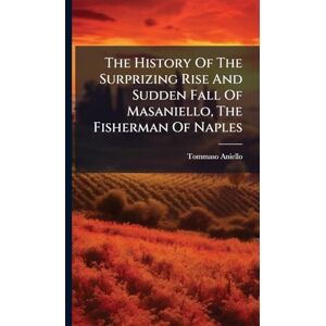 Aniello, Tommaso The History Of The Surprizing Rise And Sudden Fall Of Masaniello, The Fisherman Of Naples Aniello, Tommaso The History Of The Surprizing Rise And Sudden Fall Of Masaniello, The Fisherman Of Naples