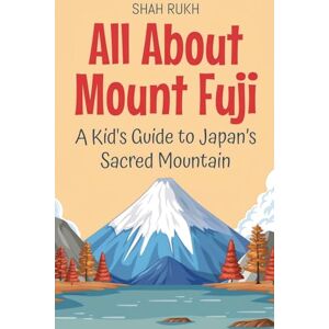 Rukh, Shah All About Mount Fuji: A Kid's Guide to Japan's Sacred Mountain: 30 (Educational Books for Kids) Rukh, Shah All About Mount Fuji: A Kid's Guide to Japan's Sacred Mountain: 30 (Educational Books for Kids)