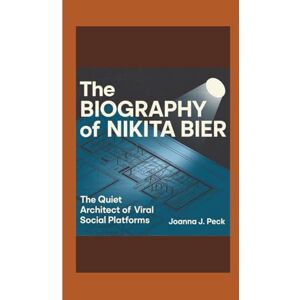 J. Peck, Joanna The biography of Nikita Bier: The Quiet Architect of Viral Social Platforms J. Peck, Joanna The biography of Nikita Bier: The Quiet Architect of Viral Social Platforms