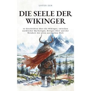 Die Seele der Wikinger: 42 Geschichten über die Wikinger, zwischen nordischer Mythologie, Krieger-Ehre und der Weisheit der alten nordischen Welt (Lotus Zen DE) Die Seele der Wikinger: 42 Geschichten über die Wikinger, zwischen nordischer Mythologie, Krieger-Ehre und der Weisheit der alten nordischen Welt (Lotus Zen DE)