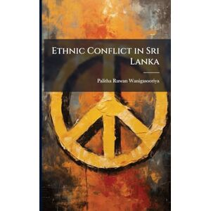 Wanigasooriya, Palitha Ruwan Ethnic Conflict in Sri Lanka Wanigasooriya, Palitha Ruwan Ethnic Conflict in Sri Lanka