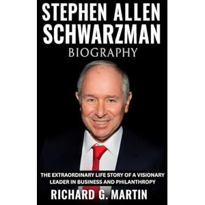 Martin, Richard G. Stephen Allen Schwarzman Biography: The Extraordinary Life Story of a Visionary Leader in Business and Philanthropy Martin, Richard G. Stephen Allen Schwarzman Biography: The Extraordinary Life Story of a Visionary Leader in Business and Philanthropy