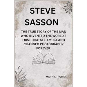 R. Trower, Mary Steve Sasson: The true story of the man who invented the world’s first digital camera and changed photography forever. (Lives That Inspire) R. Trower, Mary Steve Sasson: The true story of the man who invented the world’s first digital camera and changed photography forever. (Lives That Inspire)
