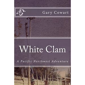 Cowart, Dr Gary K White Clam: A Pacific Northwest Adventure: Volume 1 Cowart, Dr Gary K White Clam: A Pacific Northwest Adventure: Volume 1