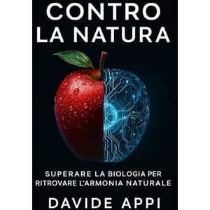 Appi, Davide CONTRO LA NATURA: Superare La Biologia Per Ritrovare l'Armonia Naturale Appi, Davide CONTRO LA NATURA: Superare La Biologia Per Ritrovare l'Armonia Naturale