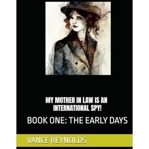 REYNOLDS, VANCE HALE MY MOTHER IN LAW IS AN INTERNATIONAL SPY!: BOOK ONE: THE EARLY DAYS REYNOLDS, VANCE HALE MY MOTHER IN LAW IS AN INTERNATIONAL SPY!: BOOK ONE: THE EARLY DAYS