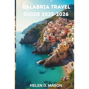 Mason, Helen D. CALABRIA TRAVEL GUIDE 2025–2026: Discover Italy’s Secret South – History, Adventure & Local Flavors Mason, Helen D. CALABRIA TRAVEL GUIDE 2025–2026: Discover Italy’s Secret South – History, Adventure & Local Flavors