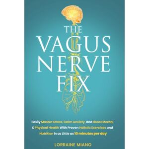 Miano, Lorraine The Vagus Nerve Fix: Easily Master Stress, Calm Anxiety, and Boost Mental & Physical Health with Proven Holistic Exercises & Nutrition in as Little as 10 MINUTES PER DAY Miano, Lorraine The Vagus Nerve Fix: Easily Master Stress, Calm Anxiety, and Boost Mental & Physical Health with Proven Holistic Exercises & Nutrition in as Little as 10 MINUTES PER DAY