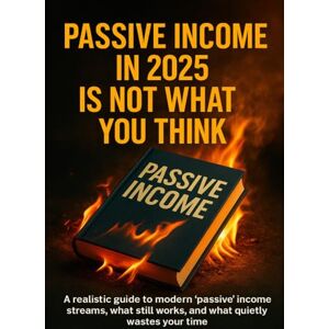 Simmons, Patrick Passive Income in 2025 Is Not What You Think: A realistic guide to modern “passive” income streams, what still works, and what quietly wastes your time Simmons, Patrick Passive Income in 2025 Is Not What You Think: A realistic guide to modern “passive” income streams, what still works, and what quietly wastes your time