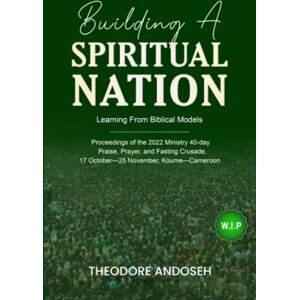 Andoseh, Theodore Building a Spiritual Nation: Learning From Biblical Models: 5 (Praise, prayer, and Fasting Crusades) Andoseh, Theodore Building a Spiritual Nation: Learning From Biblical Models: 5 (Praise, prayer, and Fasting Crusades)