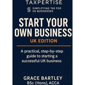 Bartley, Grace Start Your Own Business: UK Edition: A practical, step-by-step guide to starting a successful UK business: 1 (Expert Guides for Business Owners, Landlords & Investors) Bartley, Grace Start Your Own Business: UK Edition: A practical, step-by-step guide to starting a successful UK business: 1 (Expert Guides for Business Owners, Landlords & Investors)