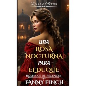 Finch, Fanny Una Rosa Nocturna Para El Duque: Romance Del Periodo Regencia (Rosas y Novias) Finch, Fanny Una Rosa Nocturna Para El Duque: Romance Del Periodo Regencia (Rosas y Novias)
