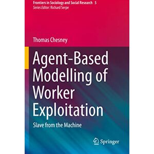 Chesney, Thomas Agent-Based Modelling of Worker Exploitation: Slave from the Machine: 5 (Frontiers in Sociology and Social Research, 5) Chesney, Thomas Agent-Based Modelling of Worker Exploitation: Slave from the Machine: 5 (Frontiers in Sociology and Social Research, 5)
