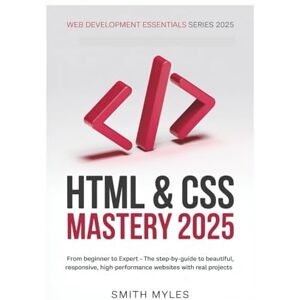 MYLES, SMITH HTML & CSS Mastery 2025: From Beginner to Expert – The Step-by-Step Guide to Beautiful, Responsive, High-Performance Websites with Real Projects MYLES, SMITH HTML & CSS Mastery 2025: From Beginner to Expert – The Step-by-Step Guide to Beautiful, Responsive, High-Performance Websites with Real Projects