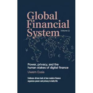 Essia, Uwem GLOBAL FINANCIAL SYSTEM: Power, Privacy, and the Human Stakes of Digital Finance: Evidence-driven look at how modern finance organizes power and ... ... power and privacy in daily life (Volume 2) Essia, Uwem GLOBAL FINANCIAL SYSTEM: Power, Privacy, and the Human Stakes of Digital Finance: Evidence-driven look at how modern finance organizes power and ... ... power and privacy in daily life (Volume 2)