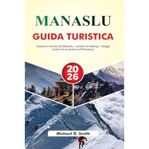 D. Smith, Michael MANASLU Guida turistica 2026: Esplora il circuito del Manaslu, i sentieri di trekking, i villaggi locali e le avventure sull'Himalaya D. Smith, Michael MANASLU Guida turistica 2026: Esplora il circuito del Manaslu, i sentieri di trekking, i villaggi locali e le avventure sull'Himalaya