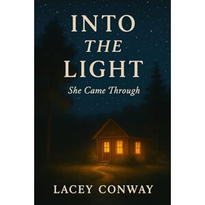 Conway, Lacey Jenea Into The Light: She Came Through Conway, Lacey Jenea Into The Light: She Came Through