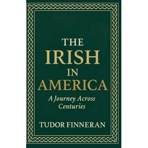 Finneran, Tudor The Irish in America: A Journey Across Centuries (Mysterium Historiae) Finneran, Tudor The Irish in America: A Journey Across Centuries (Mysterium Historiae)