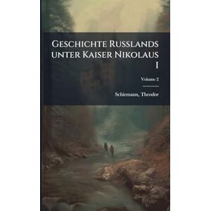 Schiemann, Theodor Geschichte Russlands unter Kaiser Nikolaus I Schiemann, Theodor Geschichte Russlands unter Kaiser Nikolaus I