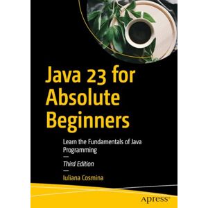 Cosmina, Iuliana Java 23 for Absolute Beginners: Learn the Fundamentals of Java Programming Cosmina, Iuliana Java 23 for Absolute Beginners: Learn the Fundamentals of Java Programming