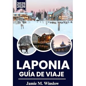 M. Winslow, Jamie LAPONIA Guía de viaje 2025-2026: Un viaje a través del Círculo Polar Ártico con auroras boreales, cultura sami y aventuras invernales M. Winslow, Jamie LAPONIA Guía de viaje 2025-2026: Un viaje a través del Círculo Polar Ártico con auroras boreales, cultura sami y aventuras invernales