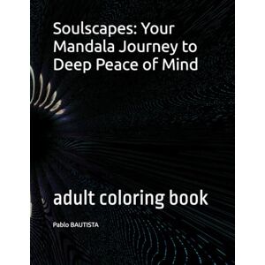 BAUTISTA, pablo PABLO ARTEAGA Soulscapes: Your Mandala Journey to Deep Peace of Mind: adult coloring book BAUTISTA, pablo PABLO ARTEAGA Soulscapes: Your Mandala Journey to Deep Peace of Mind: adult coloring book