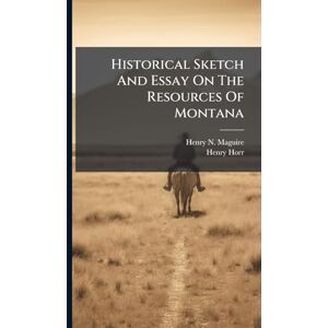 Maguire, Henry N Historical Sketch And Essay On The Resources Of Montana Maguire, Henry N Historical Sketch And Essay On The Resources Of Montana