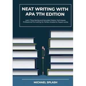 Splash, Michael Neat Writing with APA 7th Edition: Learn Time-Saving and Accurate Citation Techniques, Professional Formatting for Perfect Academic Papers works Splash, Michael Neat Writing with APA 7th Edition: Learn Time-Saving and Accurate Citation Techniques, Professional Formatting for Perfect Academic Papers works