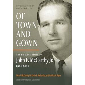 McCarthy III, John F Of Town and Gown: The Life and Times of John F. McCarthy Jr. 1921-2012 McCarthy III, John F Of Town and Gown: The Life and Times of John F. McCarthy Jr. 1921-2012