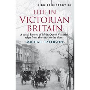 Paterson, Michael A Brief History of Life in Victorian Britain (Brief Histories) Paterson, Michael A Brief History of Life in Victorian Britain (Brief Histories)
