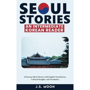 Moon, J.S. Seoul Stories: An Intermediate Korean Reader: 16 Korean Short Stories with English Translations, Cultural Insights, and Vocabulary Moon, J.S. Seoul Stories: An Intermediate Korean Reader: 16 Korean Short Stories with English Translations, Cultural Insights, and Vocabulary