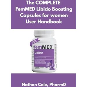 Cole PharmD, Nathan The complete FemMED Libido Boosting Capsules for women user handbook: How to Take, What to Expect, and Safe Practices Cole PharmD, Nathan The complete FemMED Libido Boosting Capsules for women user handbook: How to Take, What to Expect, and Safe Practices