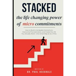 OSEGHALE, Dr. PAUL Stacked: The Life-Changing Power of Micro Commitments: How to Build Unshakable Momentum, Overcome Resistance, and Create the Life You Actually Want—One Small Win at a Time. OSEGHALE, Dr. PAUL Stacked: The Life-Changing Power of Micro Commitments: How to Build Unshakable Momentum, Overcome Resistance, and Create the Life You Actually Want—One Small Win at a Time.