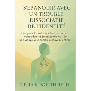 NORTHFIELD, CELIA R. S'ÉPANOUIR AVEC UN TROUBLE DISSOCIATIF DE L'IDENTITÉ: Comprendre votre système, renforcer votre sécurité émotionnelle et créer une vie qui vous semble à nouveau entière NORTHFIELD, CELIA R. S'ÉPANOUIR AVEC UN TROUBLE DISSOCIATIF DE L'IDENTITÉ: Comprendre votre système, renforcer votre sécurité émotionnelle et créer une vie qui vous semble à nouveau entière