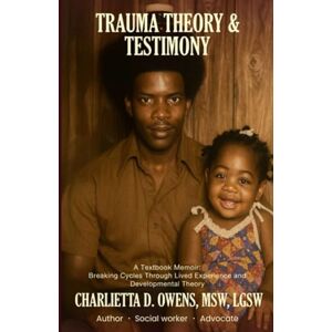 Owens, Charlietta D Trauma Theory & Testimony: Breaking Cycles Through Lived Experience and Developmental Theory Owens, Charlietta D Trauma Theory & Testimony: Breaking Cycles Through Lived Experience and Developmental Theory