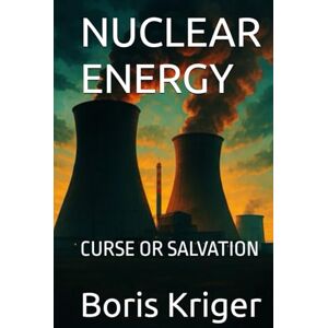 Kriger, Boris NUCLEAR ENERGY: CURSE OR SALVATION (SCIENCE AND COSMOS) Kriger, Boris NUCLEAR ENERGY: CURSE OR SALVATION (SCIENCE AND COSMOS)