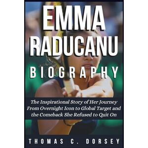 C. Dorsey, Thomas Emma Raducanu Biography: The Inspirational Story of Her Journey From Overnight Icon to Global Target and the Comeback She Refused to Quit On C. Dorsey, Thomas Emma Raducanu Biography: The Inspirational Story of Her Journey From Overnight Icon to Global Target and the Comeback She Refused to Quit On