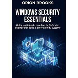 Orion Windows Security Essentials: Guide pratique du pare-feu, de Defender, de BitLocker et de la protection du système Orion Windows Security Essentials: Guide pratique du pare-feu, de Defender, de BitLocker et de la protection du système