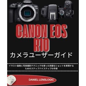 Daniel LensLogic CANON EOS R10 カメラユーザーガイド: イラスト画像と写真撮影テクニックを使った完璧なショットを実現するためのステップバイステップの手順 Daniel LensLogic CANON EOS R10 カメラユーザーガイド: イラスト画像と写真撮影テクニックを使った完璧なショットを実現するためのステップバイステップの手順