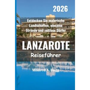Bugg, Mildred N. LANZAROTE Reiseführer 2026: Entdecken Sie malerische Landschaften, einsame Strände und zeitlose Dörfer Bugg, Mildred N. LANZAROTE Reiseführer 2026: Entdecken Sie malerische Landschaften, einsame Strände und zeitlose Dörfer