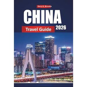 K. Brooks, Gary CHINA TRAVEL GUIDE 2026: Top Destinations, Local Culture, Food, Attractions, and Itineraries for First-Time Visitors K. Brooks, Gary CHINA TRAVEL GUIDE 2026: Top Destinations, Local Culture, Food, Attractions, and Itineraries for First-Time Visitors