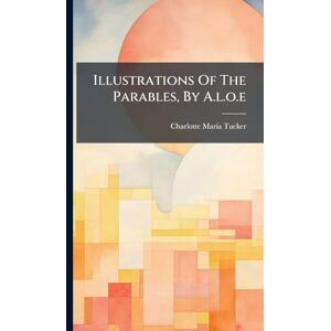 Tucker, Charlotte Maria Illustrations Of The Parables, By A.l.o.e Tucker, Charlotte Maria Illustrations Of The Parables, By A.l.o.e