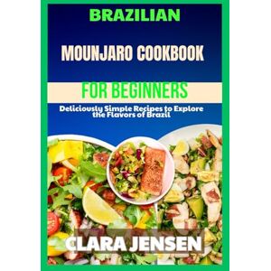 Jensen Brazilian Mounjaro Cookbook For Beginners: Deliciously Simple Recipes to Explore the Flavors of Brazil Jensen Brazilian Mounjaro Cookbook For Beginners: Deliciously Simple Recipes to Explore the Flavors of Brazil