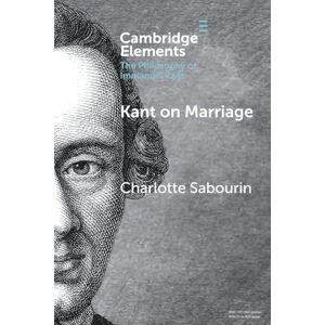 Sabourin, Charlotte Kant on Marriage (Elements in the Philosophy of Immanuel Kant) Sabourin, Charlotte Kant on Marriage (Elements in the Philosophy of Immanuel Kant)