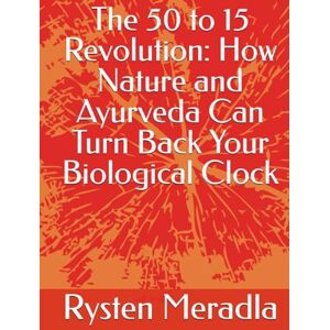 Meradla, Rysten The 50 to 15 Revolution: How Nature and Ayurveda Can Turn Back Your Biological Clock Meradla, Rysten The 50 to 15 Revolution: How Nature and Ayurveda Can Turn Back Your Biological Clock