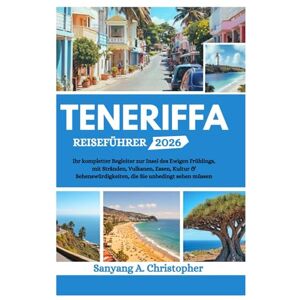 Christopher, Sanyang A. TENERIFFA REISEFÜHRER 2026: Ihr kompletter Begleiter zur Insel des Ewigen Frühlings, mit Stränden, Vulkanen, Essen, Kultur & Sehenswürdigkeiten, die Sie unbedingt sehen müssen Christopher, Sanyang A. TENERIFFA REISEFÜHRER 2026: Ihr kompletter Begleiter zur Insel des Ewigen Frühlings, mit Stränden, Vulkanen, Essen, Kultur & Sehenswürdigkeiten, die Sie unbedingt sehen müssen