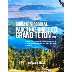 BLAKE, MORGAN D. GUIDA DI VIAGGIO AL PARCO NAZIONALE DEL GRAND TETON 2025–2026: Esplora vette iconiche, sentieri nascosti e avventure indimenticabili nel cuore del West americano BLAKE, MORGAN D. GUIDA DI VIAGGIO AL PARCO NAZIONALE DEL GRAND TETON 2025–2026: Esplora vette iconiche, sentieri nascosti e avventure indimenticabili nel cuore del West americano