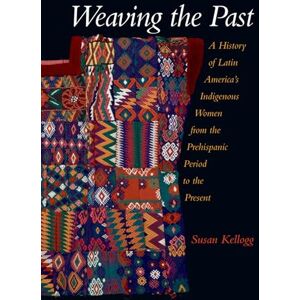 Kellogg, Susan Weaving The Past: A History of Latin America's Indigenous Women from the Prehispanic Period to the Present Kellogg, Susan Weaving The Past: A History of Latin America's Indigenous Women from the Prehispanic Period to the Present